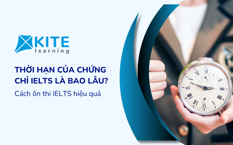 Thời hạn của chứng chỉ IELTS là bao lâu? Cách ôn thi IELTS hiệu quả