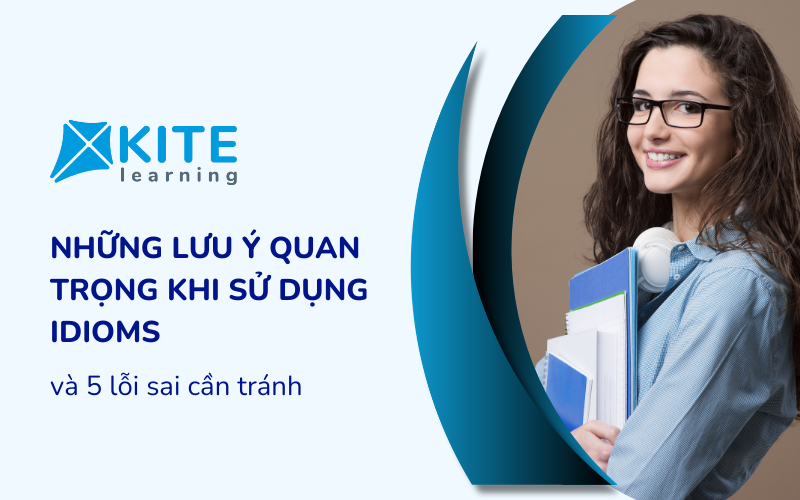 Những lưu ý quan trọng khi sử dụng Idioms trong tiếng Anh và 5 lỗi sai cần tránh