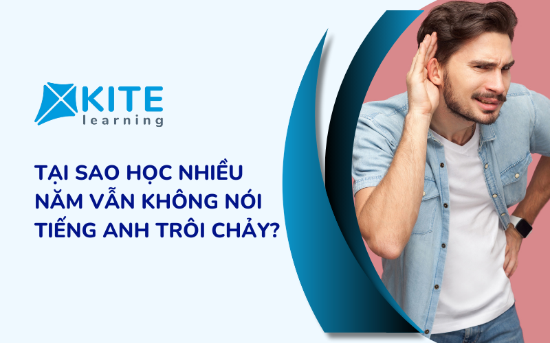 Tại sao học nhiều năm vẫn không nói tiếng Anh trôi chảy?