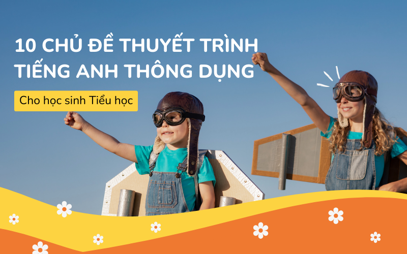 10 Chủ đề thuyết trình tiếng Anh dành cho học sinh tiểu học